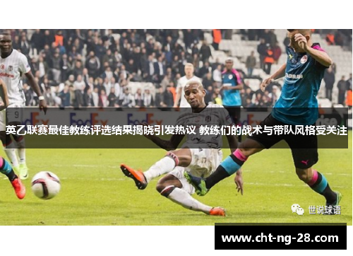 英乙联赛最佳教练评选结果揭晓引发热议 教练们的战术与带队风格受关注 英乙联赛最佳教练评选结果揭晓引发热议 教练们的战术与带队风格受关注