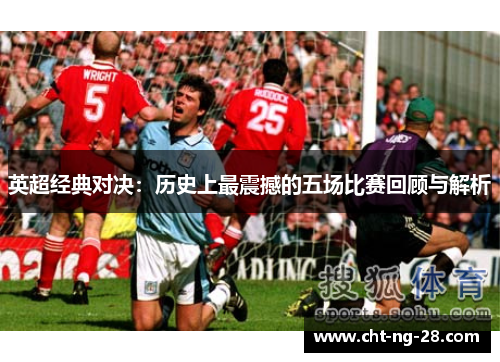 英超经典对决:历史上最震撼的五场比赛回顾与解析 英超经典对决:历史上最震撼的五场比赛回顾与解析