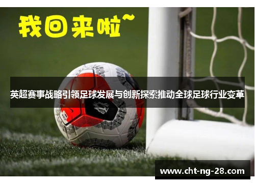 英超赛事战略引领足球发展与创新探索推动全球足球行业变革