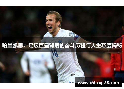 哈里凯恩：足坛巨星背后的奋斗历程与人生态度揭秘