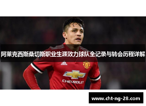 阿莱克西斯桑切斯职业生涯效力球队全记录与转会历程详解