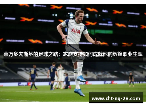 莱万多夫斯基的足球之路：家庭支持如何成就他的辉煌职业生涯