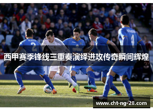 西甲赛季锋线三重奏演绎进攻传奇瞬间辉煌