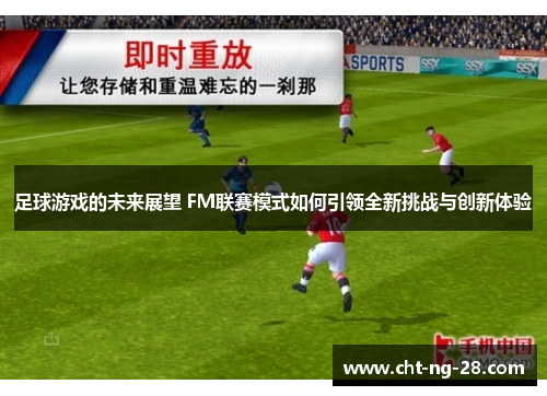 足球游戏的未来展望 FM联赛模式如何引领全新挑战与创新体验 足球游戏的未来展望 FM联赛模式如何引领全新挑战与创新体验