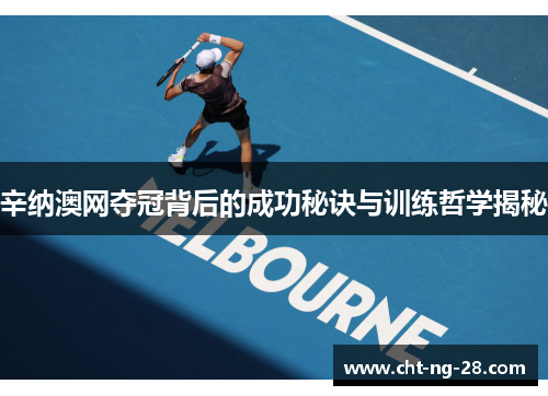 辛纳澳网夺冠背后的成功秘诀与训练哲学揭秘