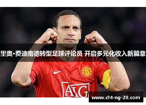 里奥·费迪南德转型足球评论员 开启多元化收入新篇章