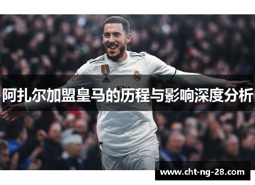 阿扎尔加盟皇马的历程与影响深度分析