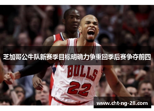 芝加哥公牛队新赛季目标明确力争重回季后赛争夺前四