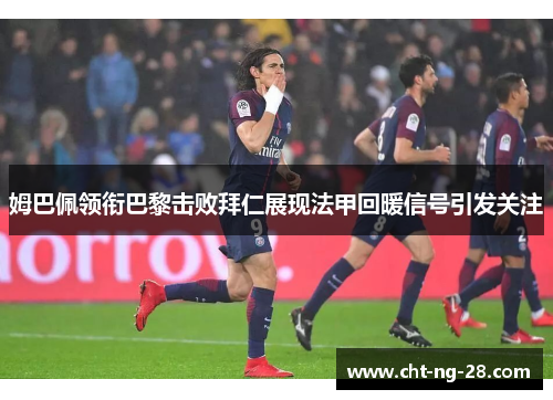 姆巴佩领衔巴黎击败拜仁展现法甲回暖信号引发关注