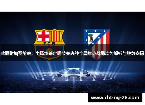 欧冠附加赛前瞻：中场绞杀定调节奏决胜今晨焦点战局走势解析与胜负密码