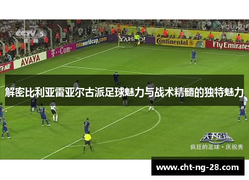 解密比利亚雷亚尔古派足球魅力与战术精髓的独特魅力