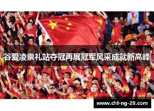 谷爱凌崇礼站夺冠再展冠军风采成就新高峰