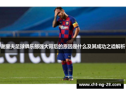 谢里夫足球俱乐部强大背后的原因是什么及其成功之道解析