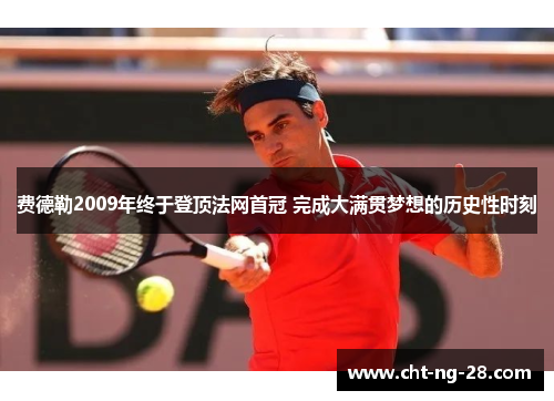 费德勒2009年终于登顶法网首冠 完成大满贯梦想的历史性时刻