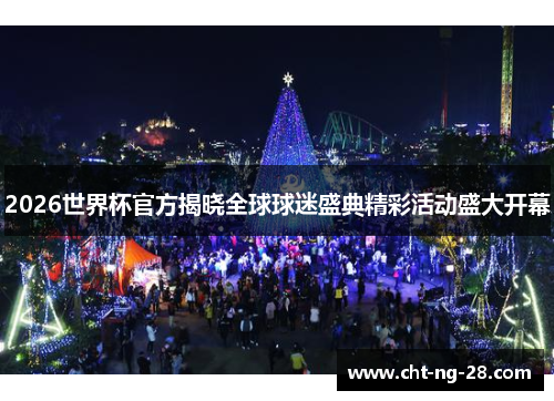 2026世界杯官方揭晓全球球迷盛典精彩活动盛大开幕