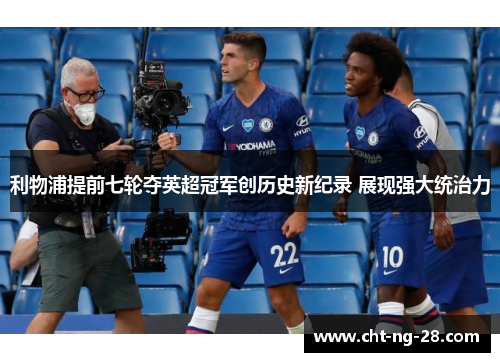 利物浦提前七轮夺英超冠军创历史新纪录 展现强大统治力