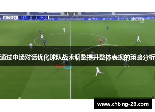 通过中场对话优化球队战术调整提升整体表现的策略分析 通过中场对话优化球队战术调整提升整体表现的策略分析