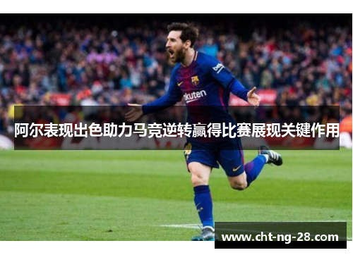 阿尔表现出色助力马竞逆转赢得比赛展现关键作用 阿尔表现出色助力马竞逆转赢得比赛展现关键作用