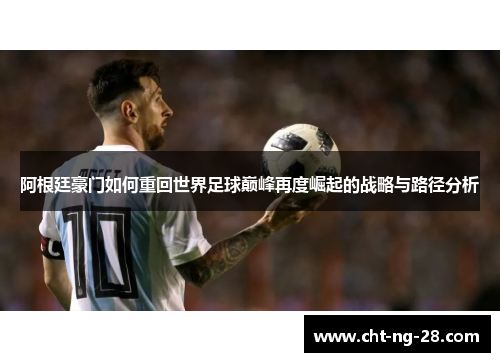 阿根廷豪门如何重回世界足球巅峰再度崛起的战略与路径分析 阿根廷豪门如何重回世界足球巅峰再度崛起的战略与路径分析