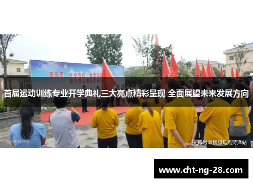 首届运动训练专业开学典礼三大亮点精彩呈现 全面展望未来发展方向 首届运动训练专业开学典礼三大亮点精彩呈现 全面展望未来发展方向