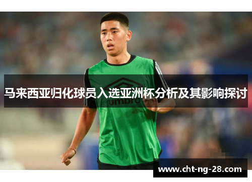 马来西亚归化球员入选亚洲杯分析及其影响探讨 马来西亚归化球员入选亚洲杯分析及其影响探讨