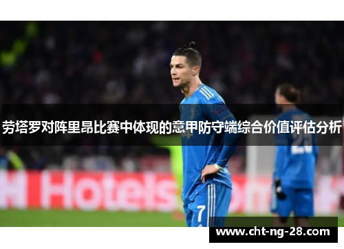 劳塔罗对阵里昂比赛中体现的意甲防守端综合价值评估分析