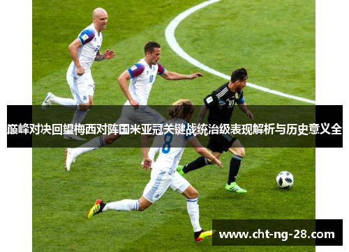 巅峰对决回望梅西对阵国米亚冠关键战统治级表现解析与历史意义全